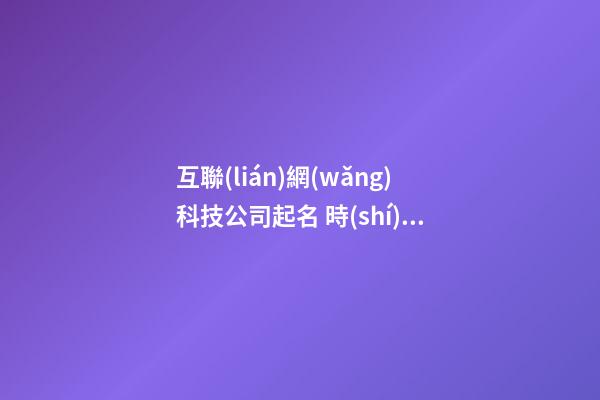 互聯(lián)網(wǎng)科技公司起名 時(shí)尚霸氣企業(yè)名稱,起名之家-第1張-公司起名-玄機(jī)派